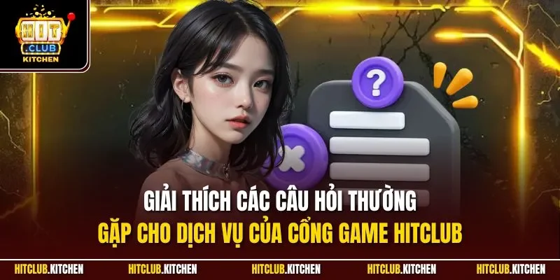 Giải thích các câu hỏi thường gặp cho dịch vụ của cổng game Hitclub 